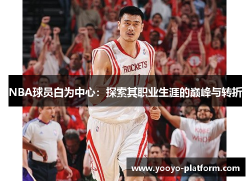 NBA球员白为中心：探索其职业生涯的巅峰与转折